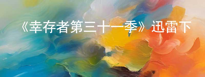 蔡大興的動漫綜藝大全,《幸存者第三十一季》迅雷下載/在線觀看-選秀綜藝-美劇天堂